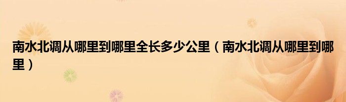 南水北調(diào)從哪里到哪里全長多少公里（南水北調(diào)從哪里到哪里）