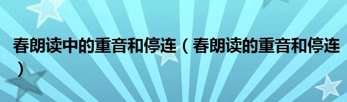 春朗讀中的重音和停連（春朗讀的重音和停連）
