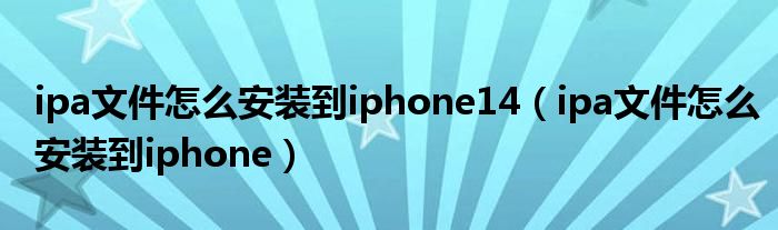 ipa文件怎么安裝到iphone14（ipa文件怎么安裝到iphone）