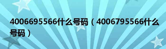 4006695566什么號碼（4006795566什么號碼）