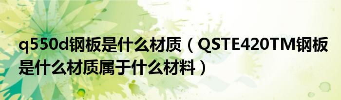 q550d鋼板是什么材質(zhì)（QSTE420TM鋼板是什么材質(zhì)屬于什么材料）