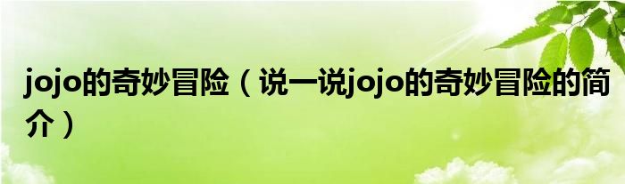 jojo的奇妙冒險(xiǎn)（說(shuō)一說(shuō)jojo的奇妙冒險(xiǎn)的簡(jiǎn)介）