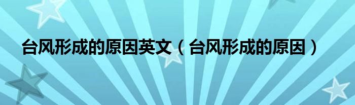 臺風(fēng)形成的原因英文（臺風(fēng)形成的原因）