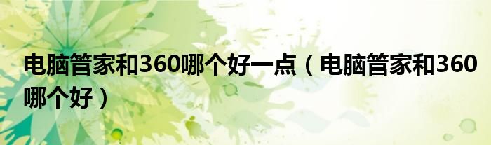 電腦管家和360哪個(gè)好一點(diǎn)（電腦管家和360哪個(gè)好）