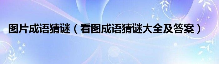 圖片成語猜謎（看圖成語猜謎大全及答案）