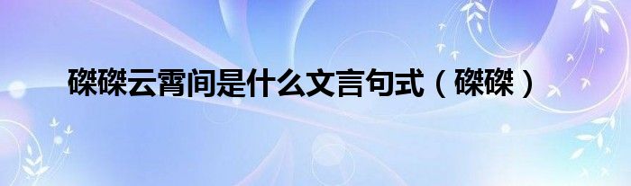 磔磔云霄間是什么文言句式（磔磔）