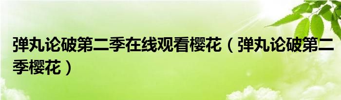 彈丸論破第二季在線觀看櫻花（彈丸論破第二季櫻花）