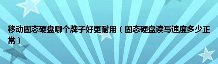 移動固態(tài)硬盤哪個牌子好更耐用（固態(tài)硬盤讀寫速度多少正常）