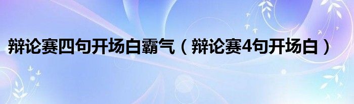 辯論賽四句開場白霸氣（辯論賽4句開場白）