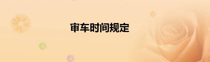 審車時(shí)間規(guī)定