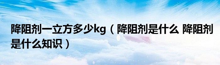 降阻劑一立方多少kg（降阻劑是什么 降阻劑是什么知識）