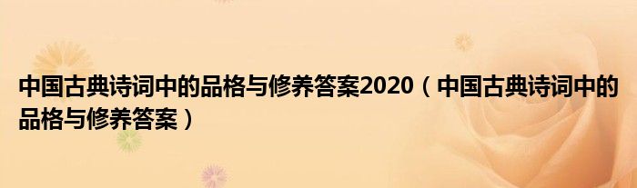 中國古典詩詞中的品格與修養(yǎng)答案2020（中國古典詩詞中的品格與修養(yǎng)答案）