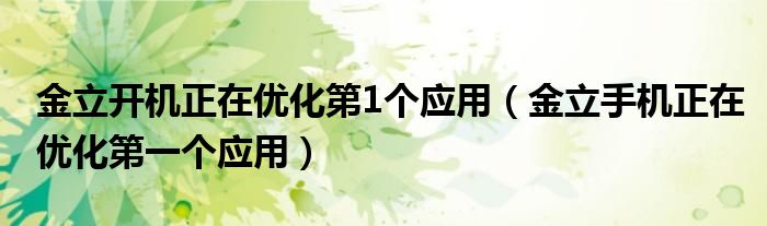 金立開機(jī)正在優(yōu)化第1個(gè)應(yīng)用（金立手機(jī)正在優(yōu)化第一個(gè)應(yīng)用）