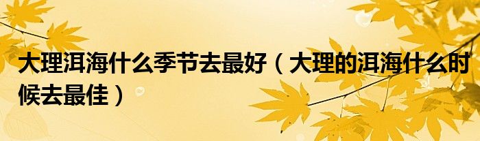 大理洱海什么季節(jié)去最好（大理的洱海什么時(shí)候去最佳）