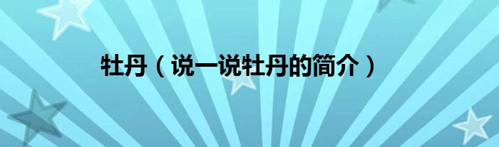 牡丹（說一說牡丹的簡介）