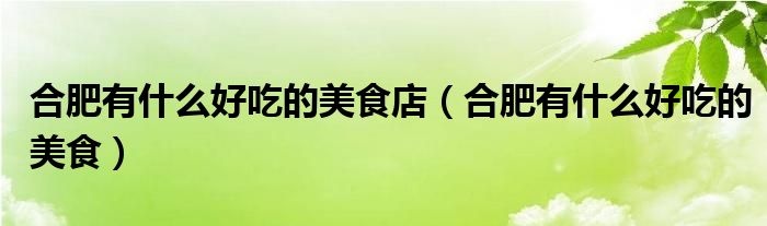 合肥有什么好吃的美食店（合肥有什么好吃的美食）