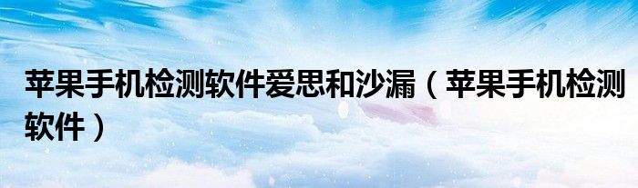蘋(píng)果手機(jī)檢測(cè)軟件愛(ài)思和沙漏（蘋(píng)果手機(jī)檢測(cè)軟件）