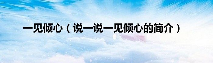一見傾心（說一說一見傾心的簡介）