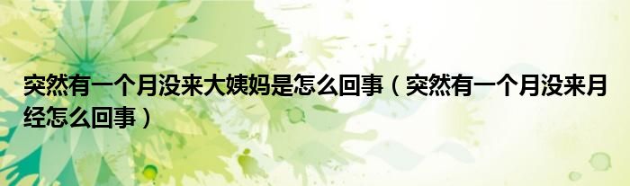 突然有一個(gè)月沒來大姨媽是怎么回事（突然有一個(gè)月沒來月經(jīng)怎么回事）