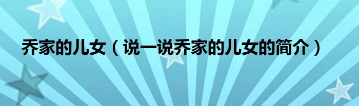喬家的兒女（說一說喬家的兒女的簡介）