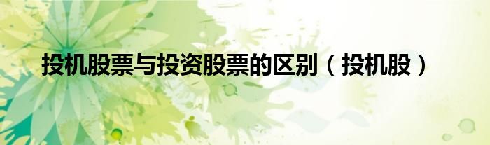 投機(jī)股票與投資股票的區(qū)別（投機(jī)股）