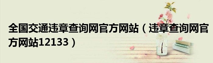 全國(guó)交通違章查詢(xún)網(wǎng)官方網(wǎng)站（違章查詢(xún)網(wǎng)官方網(wǎng)站12133）