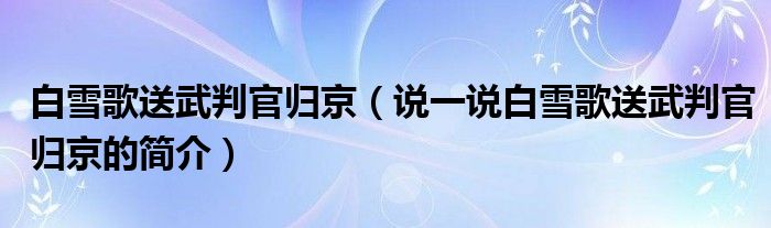 白雪歌送武判官歸京（說一說白雪歌送武判官歸京的簡介）