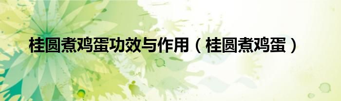 桂圓煮雞蛋功效與作用（桂圓煮雞蛋）