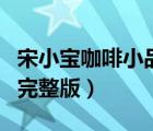 宋小寶咖啡小品完整版超清（宋小寶咖啡小品完整版）