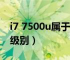 i7 7500u屬于哪個檔次（i7 7500u屬于什么級別）