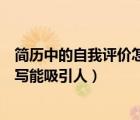 簡歷中的自我評價怎么寫才有亮點（簡歷中的自我評價怎么寫能吸引人）