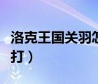 洛克王國關(guān)羽怎么樣（洛克王國關(guān)羽云長怎么打）