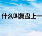 什么叫復(fù)盤(pán)上一周的工作計(jì)劃（什么叫復(fù)盤(pán)）