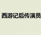 西游記后傳演員表全部（西游記后傳演員表）