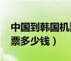中國到韓國機票多少錢2022（中國到韓國機票多少錢）