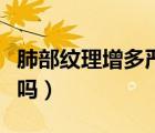 肺部紋理增多嚴(yán)重嗎女性（肺部紋理增多嚴(yán)重嗎）