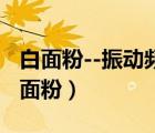 白面粉--振動(dòng)頻率等同于癌癥的振動(dòng)頻率（白面粉）