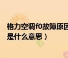格力空調(diào)f0故障原因分析解決方法（空調(diào)制熱吹著顯示個(gè)F0是什么意思）