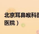 北京耳鼻喉科醫(yī)院哪家最好（北京首大耳鼻喉醫(yī)院）