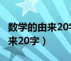 數(shù)學(xué)的由來20字左右(寫在手抄報)（數(shù)學(xué)的由來20字）