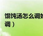 餛飩湯怎么調(diào)好吃家常竅門竅門（混沌湯怎么調(diào)）
