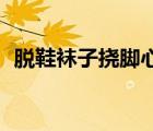 脫鞋襪子撓腳心12分鐘（脫鞋襪子撓腳心）