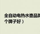 全自動電熱水壺品牌排行榜前十名（全自動上水電熱水壺哪個牌子好）