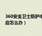360安全衛(wèi)士防護(hù)中心未開啟（360安全防護(hù)中心未完全開啟怎么辦）