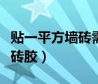 貼一平方墻磚需要多少瓷磚膠（貼墻磚要用瓷磚膠）