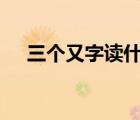 三個又字讀什么(焱)（三個又字讀什么）