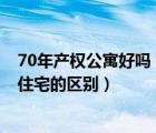 70年產(chǎn)權(quán)公寓好嗎（有70年產(chǎn)權(quán)的公寓嗎 70年產(chǎn)權(quán)公寓與住宅的區(qū)別）