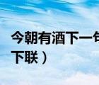 今朝有酒下一句類似的句子（今朝有酒君安在下聯(lián)）