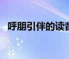 呼朋引伴的讀音及意思（呼朋引伴的讀音）