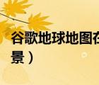 谷歌地球地圖在線使用（谷歌地球在線地圖街景）